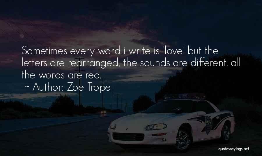 Zoe Trope Quotes: Sometimes Every Word I Write Is 'love' But The Letters Are Rearranged, The Sounds Are Different. All The Words Are