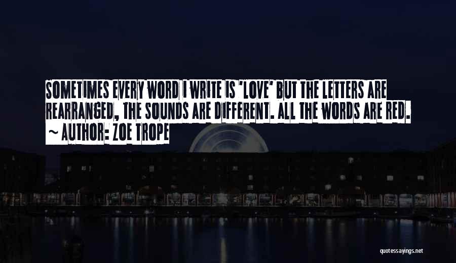 Zoe Trope Quotes: Sometimes Every Word I Write Is 'love' But The Letters Are Rearranged, The Sounds Are Different. All The Words Are