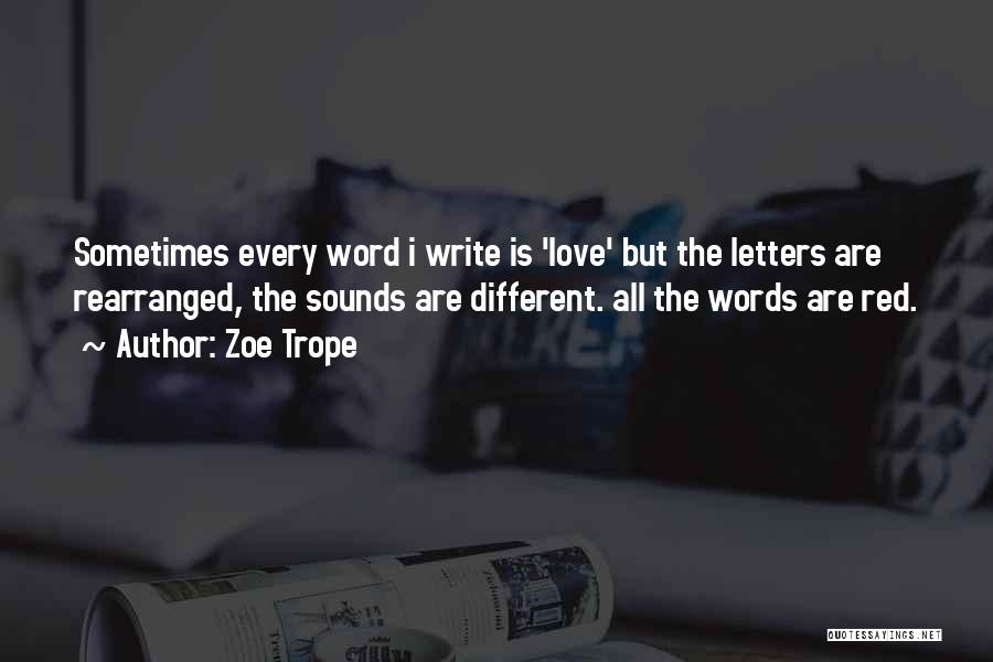 Zoe Trope Quotes: Sometimes Every Word I Write Is 'love' But The Letters Are Rearranged, The Sounds Are Different. All The Words Are