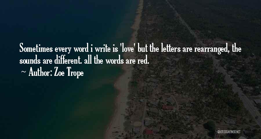 Zoe Trope Quotes: Sometimes Every Word I Write Is 'love' But The Letters Are Rearranged, The Sounds Are Different. All The Words Are