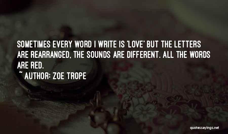 Zoe Trope Quotes: Sometimes Every Word I Write Is 'love' But The Letters Are Rearranged, The Sounds Are Different. All The Words Are