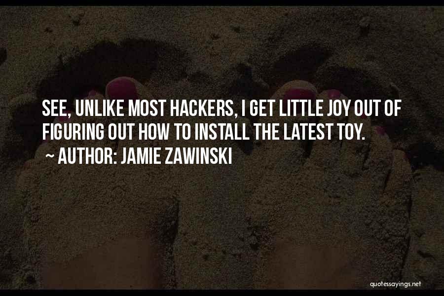 Jamie Zawinski Quotes: See, Unlike Most Hackers, I Get Little Joy Out Of Figuring Out How To Install The Latest Toy.