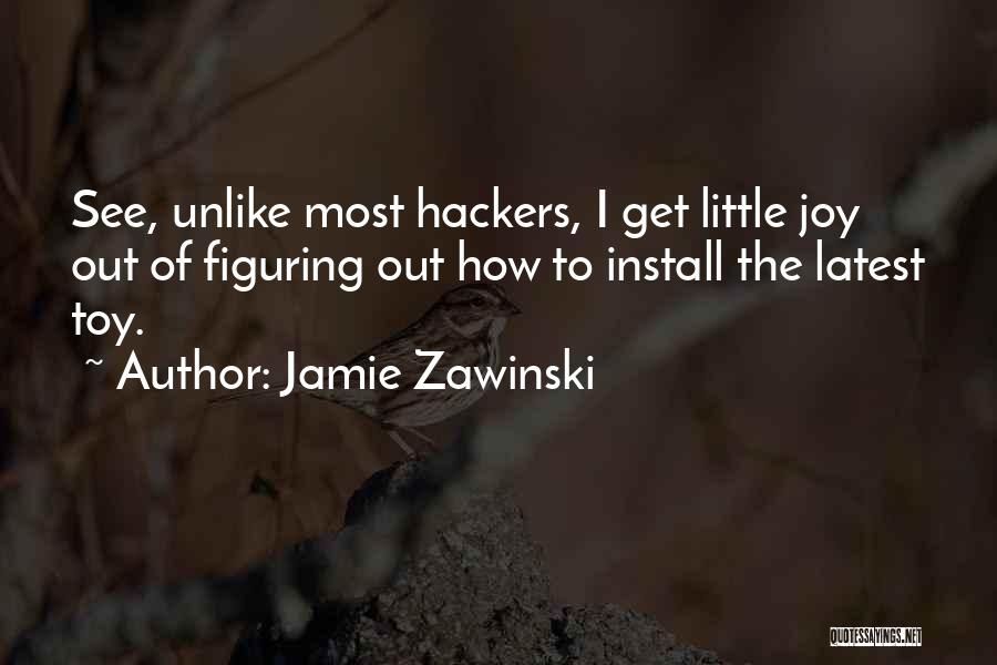 Jamie Zawinski Quotes: See, Unlike Most Hackers, I Get Little Joy Out Of Figuring Out How To Install The Latest Toy.