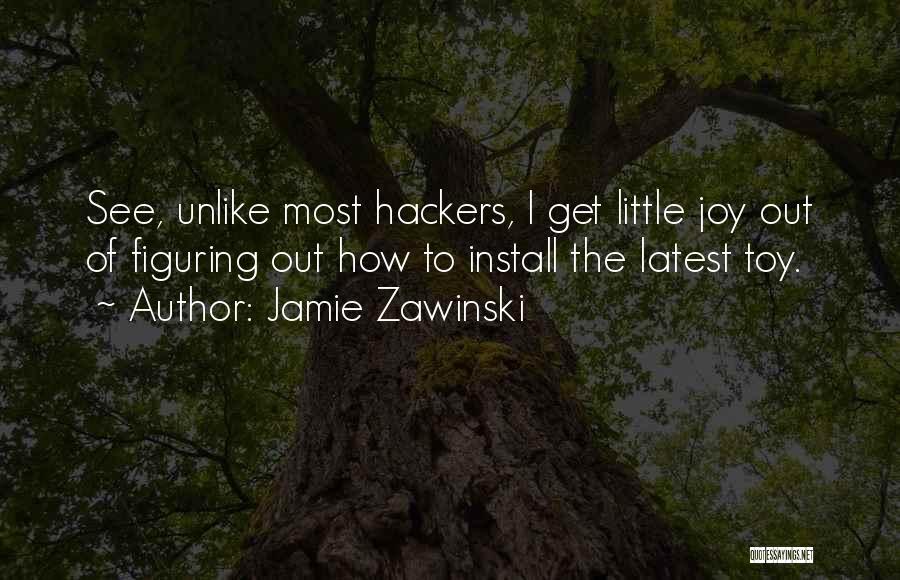 Jamie Zawinski Quotes: See, Unlike Most Hackers, I Get Little Joy Out Of Figuring Out How To Install The Latest Toy.