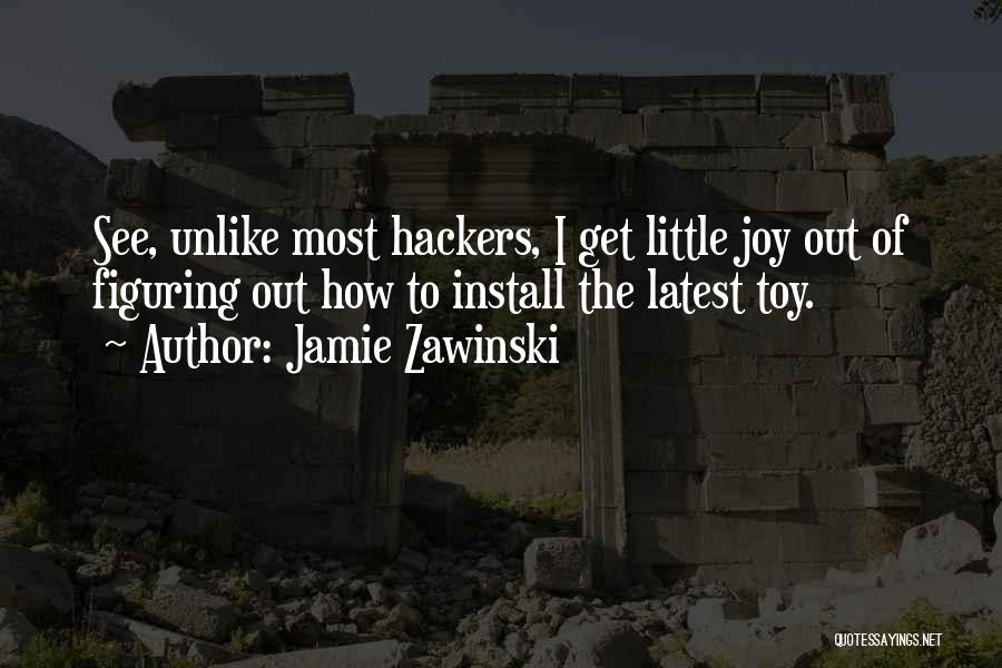 Jamie Zawinski Quotes: See, Unlike Most Hackers, I Get Little Joy Out Of Figuring Out How To Install The Latest Toy.