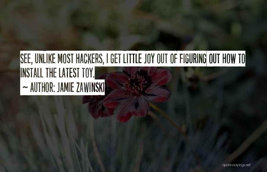 Jamie Zawinski Quotes: See, Unlike Most Hackers, I Get Little Joy Out Of Figuring Out How To Install The Latest Toy.