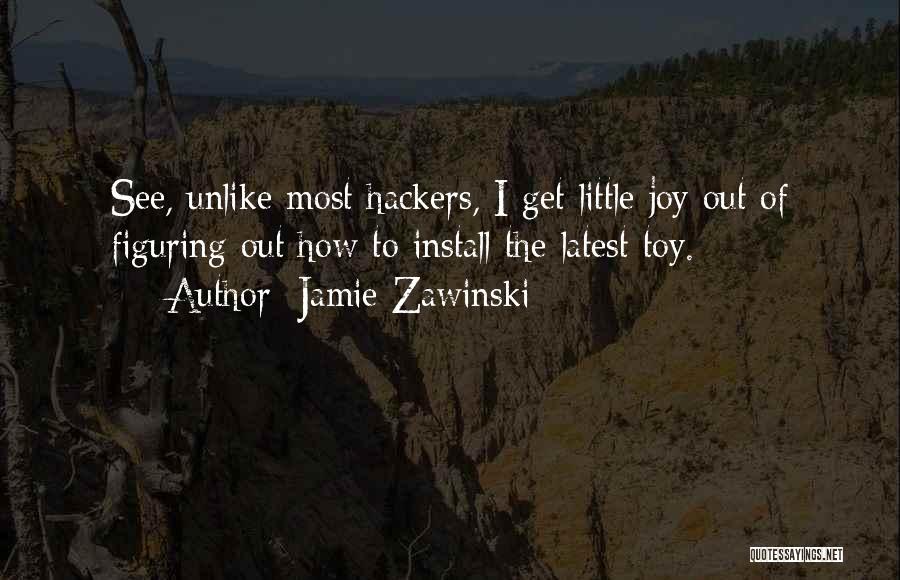 Jamie Zawinski Quotes: See, Unlike Most Hackers, I Get Little Joy Out Of Figuring Out How To Install The Latest Toy.