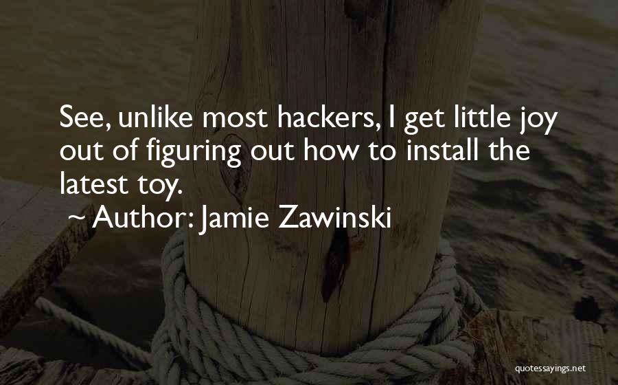 Jamie Zawinski Quotes: See, Unlike Most Hackers, I Get Little Joy Out Of Figuring Out How To Install The Latest Toy.