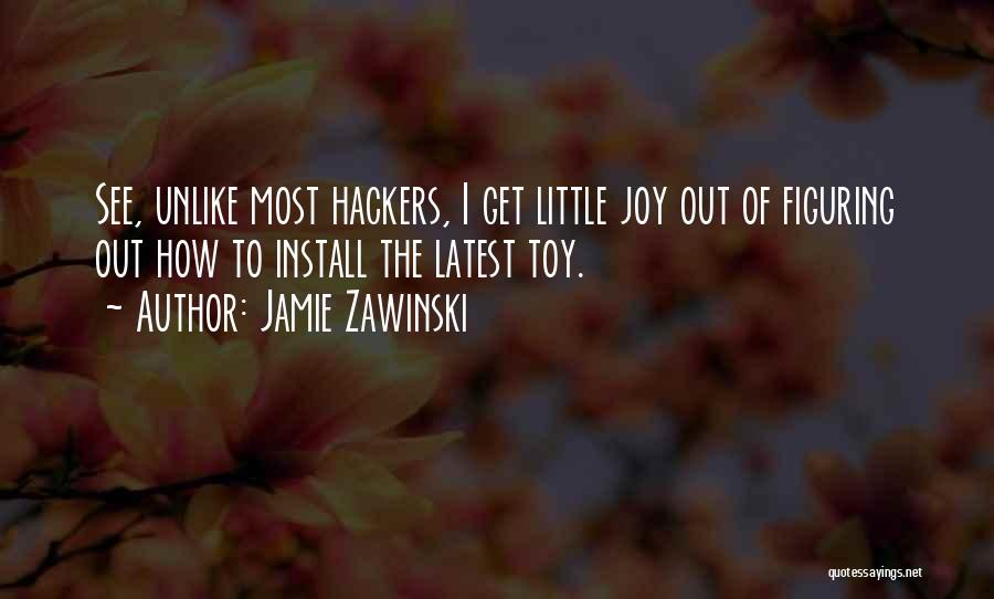 Jamie Zawinski Quotes: See, Unlike Most Hackers, I Get Little Joy Out Of Figuring Out How To Install The Latest Toy.