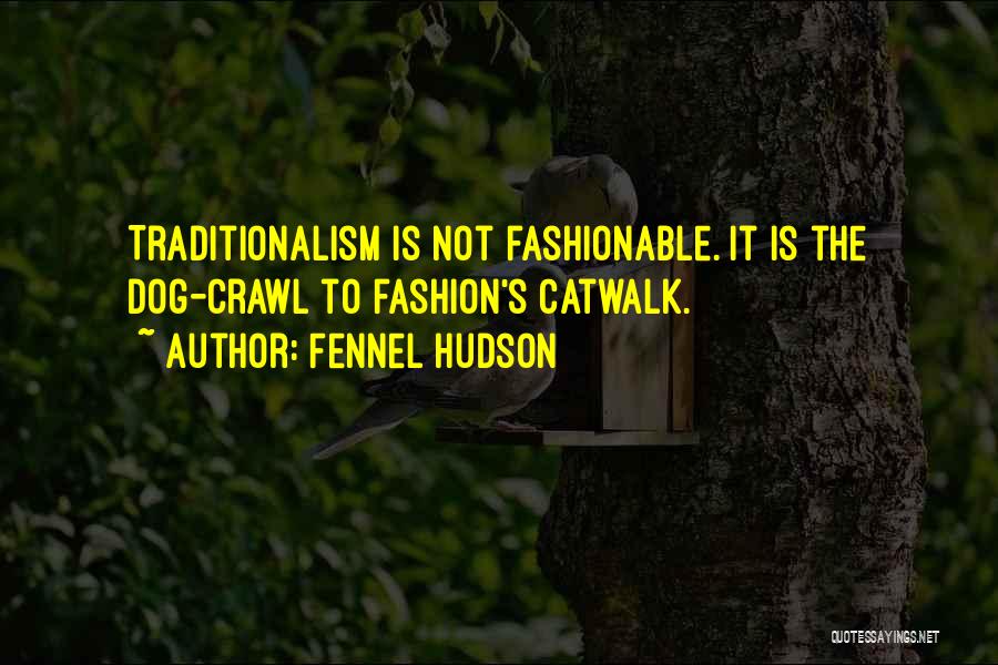 Fennel Hudson Quotes: Traditionalism Is Not Fashionable. It Is The Dog-crawl To Fashion's Catwalk.