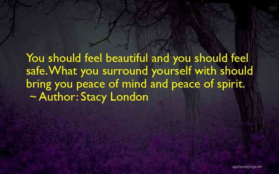 Stacy London Quotes: You Should Feel Beautiful And You Should Feel Safe. What You Surround Yourself With Should Bring You Peace Of Mind