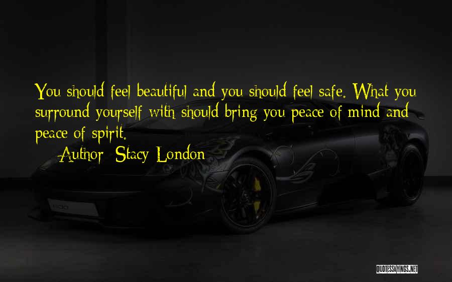 Stacy London Quotes: You Should Feel Beautiful And You Should Feel Safe. What You Surround Yourself With Should Bring You Peace Of Mind