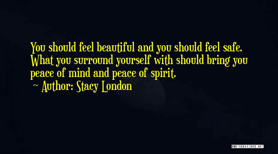 Stacy London Quotes: You Should Feel Beautiful And You Should Feel Safe. What You Surround Yourself With Should Bring You Peace Of Mind