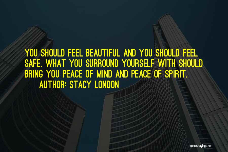 Stacy London Quotes: You Should Feel Beautiful And You Should Feel Safe. What You Surround Yourself With Should Bring You Peace Of Mind