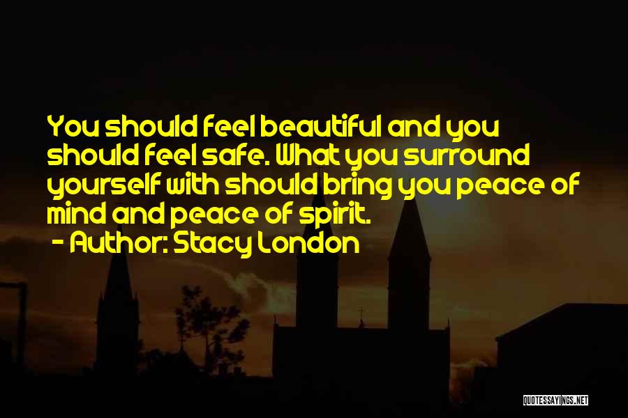Stacy London Quotes: You Should Feel Beautiful And You Should Feel Safe. What You Surround Yourself With Should Bring You Peace Of Mind