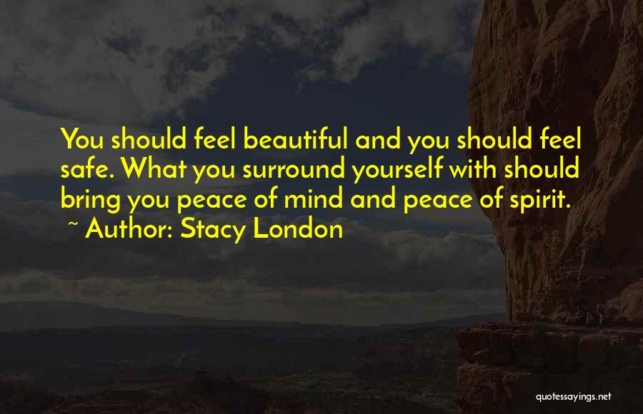 Stacy London Quotes: You Should Feel Beautiful And You Should Feel Safe. What You Surround Yourself With Should Bring You Peace Of Mind