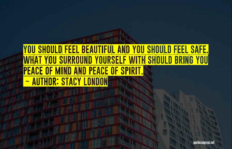 Stacy London Quotes: You Should Feel Beautiful And You Should Feel Safe. What You Surround Yourself With Should Bring You Peace Of Mind