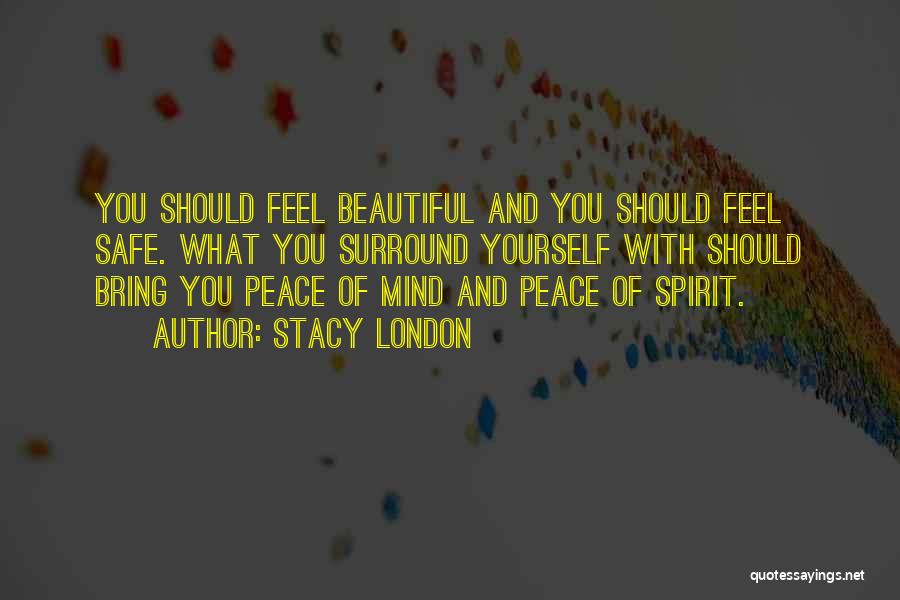 Stacy London Quotes: You Should Feel Beautiful And You Should Feel Safe. What You Surround Yourself With Should Bring You Peace Of Mind