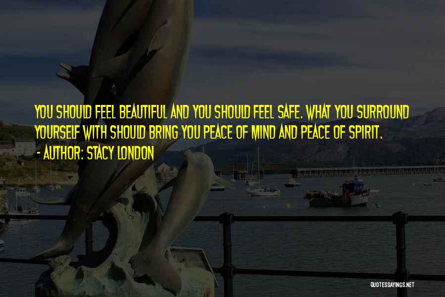 Stacy London Quotes: You Should Feel Beautiful And You Should Feel Safe. What You Surround Yourself With Should Bring You Peace Of Mind