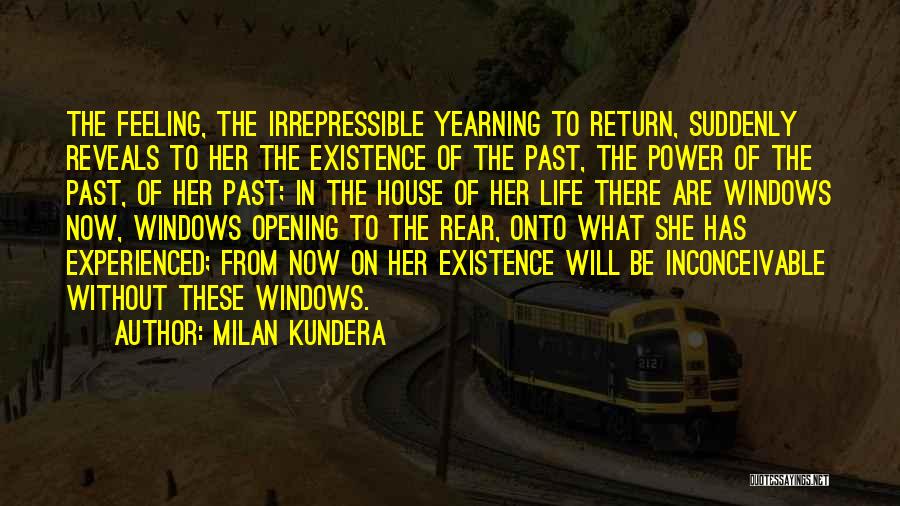 Milan Kundera Quotes: The Feeling, The Irrepressible Yearning To Return, Suddenly Reveals To Her The Existence Of The Past, The Power Of The