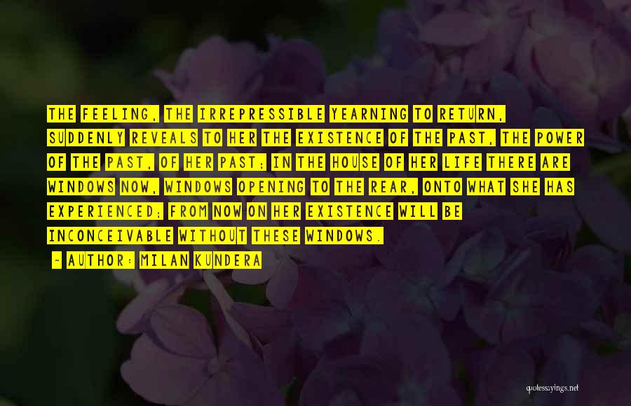 Milan Kundera Quotes: The Feeling, The Irrepressible Yearning To Return, Suddenly Reveals To Her The Existence Of The Past, The Power Of The