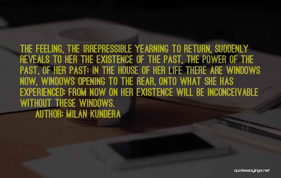 Milan Kundera Quotes: The Feeling, The Irrepressible Yearning To Return, Suddenly Reveals To Her The Existence Of The Past, The Power Of The
