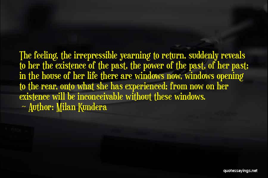 Milan Kundera Quotes: The Feeling, The Irrepressible Yearning To Return, Suddenly Reveals To Her The Existence Of The Past, The Power Of The