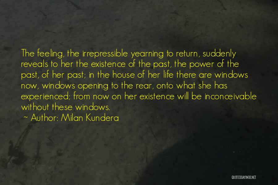 Milan Kundera Quotes: The Feeling, The Irrepressible Yearning To Return, Suddenly Reveals To Her The Existence Of The Past, The Power Of The
