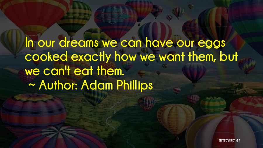 Adam Phillips Quotes: In Our Dreams We Can Have Our Eggs Cooked Exactly How We Want Them, But We Can't Eat Them.