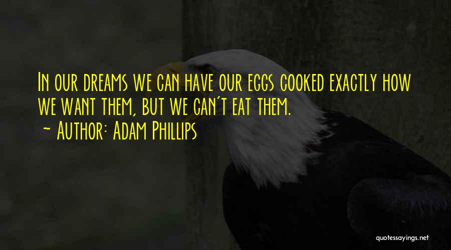 Adam Phillips Quotes: In Our Dreams We Can Have Our Eggs Cooked Exactly How We Want Them, But We Can't Eat Them.