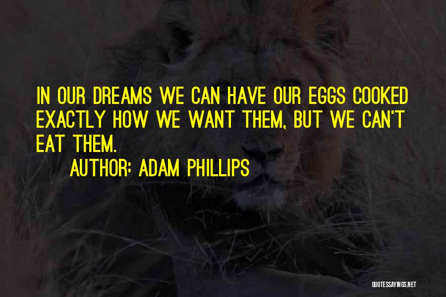 Adam Phillips Quotes: In Our Dreams We Can Have Our Eggs Cooked Exactly How We Want Them, But We Can't Eat Them.