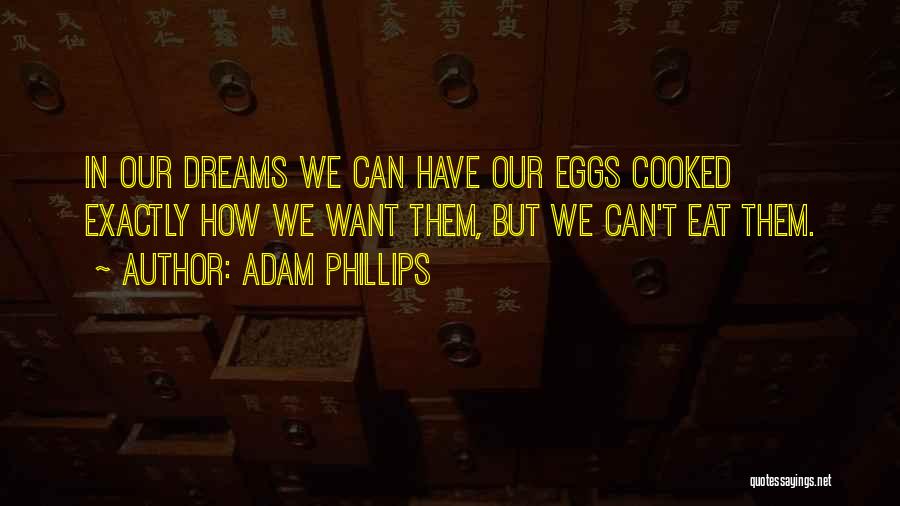 Adam Phillips Quotes: In Our Dreams We Can Have Our Eggs Cooked Exactly How We Want Them, But We Can't Eat Them.