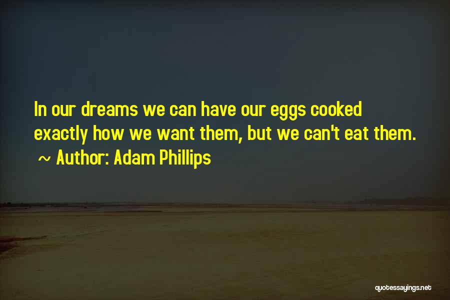 Adam Phillips Quotes: In Our Dreams We Can Have Our Eggs Cooked Exactly How We Want Them, But We Can't Eat Them.