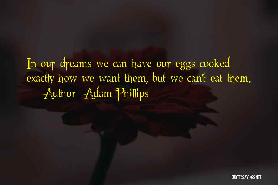 Adam Phillips Quotes: In Our Dreams We Can Have Our Eggs Cooked Exactly How We Want Them, But We Can't Eat Them.