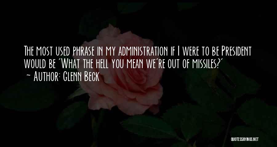 Glenn Beck Quotes: The Most Used Phrase In My Administration If I Were To Be President Would Be 'what The Hell You Mean