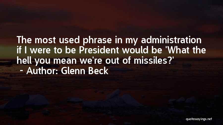 Glenn Beck Quotes: The Most Used Phrase In My Administration If I Were To Be President Would Be 'what The Hell You Mean