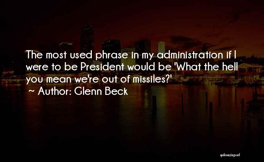 Glenn Beck Quotes: The Most Used Phrase In My Administration If I Were To Be President Would Be 'what The Hell You Mean