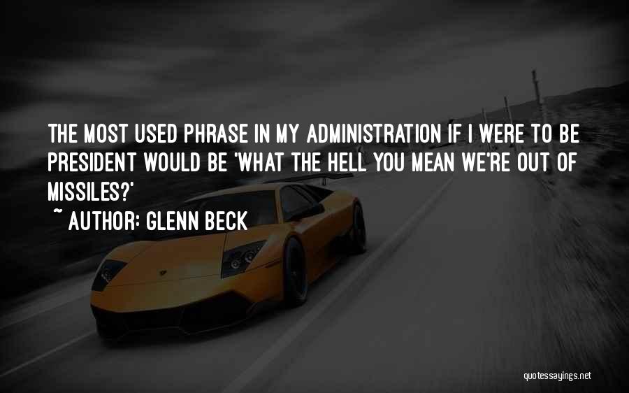Glenn Beck Quotes: The Most Used Phrase In My Administration If I Were To Be President Would Be 'what The Hell You Mean