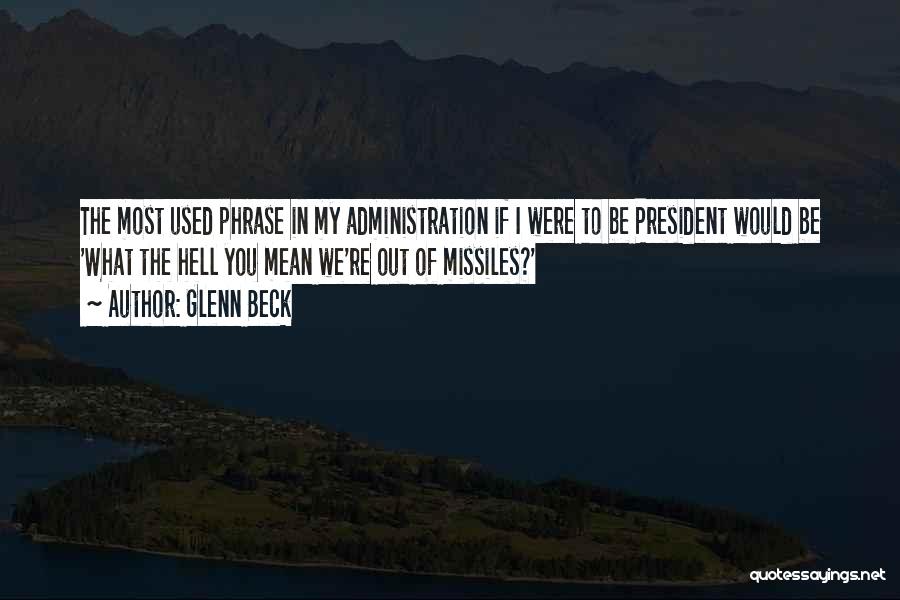 Glenn Beck Quotes: The Most Used Phrase In My Administration If I Were To Be President Would Be 'what The Hell You Mean