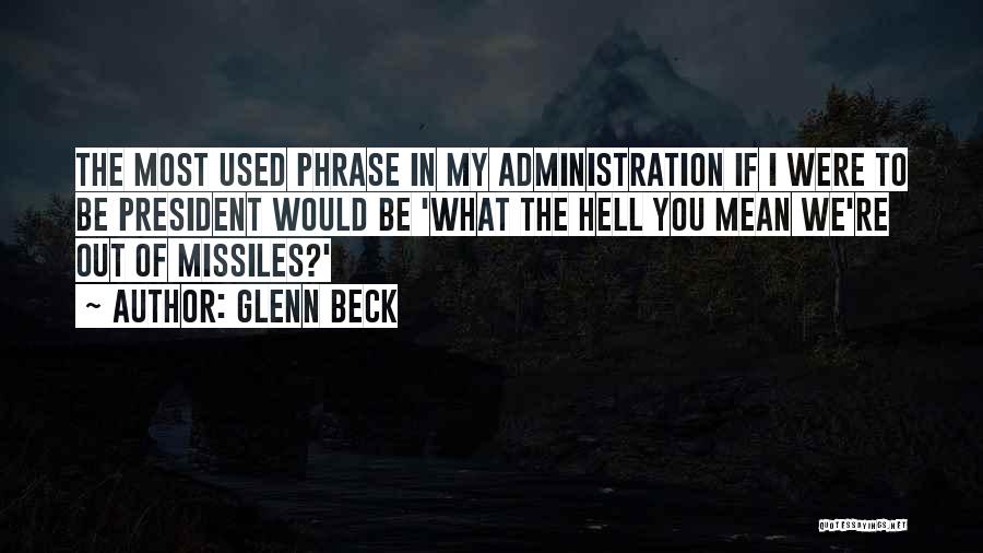 Glenn Beck Quotes: The Most Used Phrase In My Administration If I Were To Be President Would Be 'what The Hell You Mean