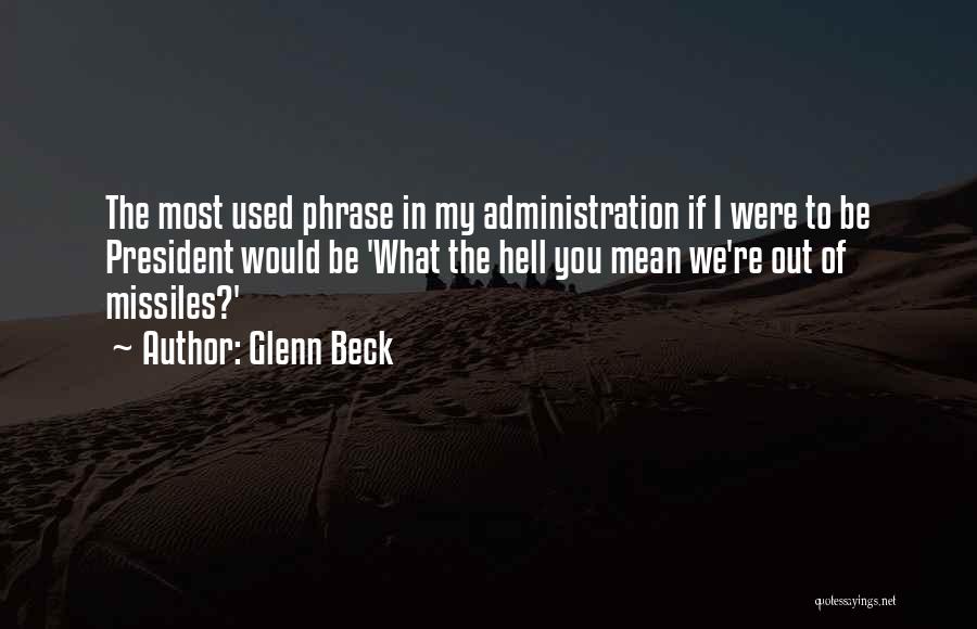 Glenn Beck Quotes: The Most Used Phrase In My Administration If I Were To Be President Would Be 'what The Hell You Mean