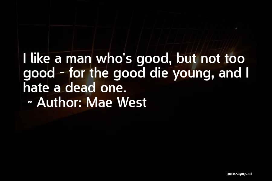 Mae West Quotes: I Like A Man Who's Good, But Not Too Good - For The Good Die Young, And I Hate A