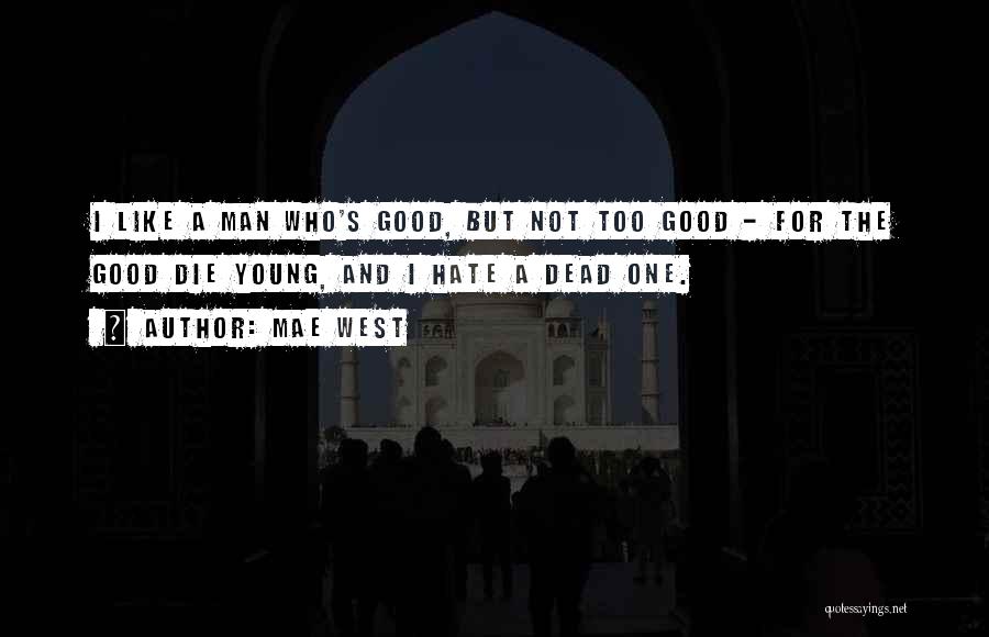 Mae West Quotes: I Like A Man Who's Good, But Not Too Good - For The Good Die Young, And I Hate A