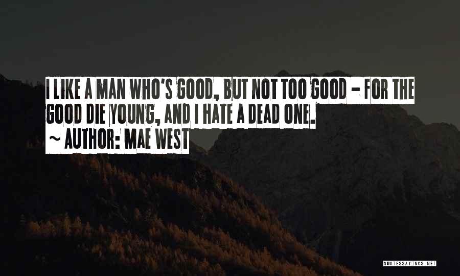 Mae West Quotes: I Like A Man Who's Good, But Not Too Good - For The Good Die Young, And I Hate A