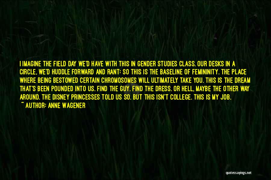 Anne Wagener Quotes: I Imagine The Field Day We'd Have With This In Gender Studies Class. Our Desks In A Circle, We'd Huddle