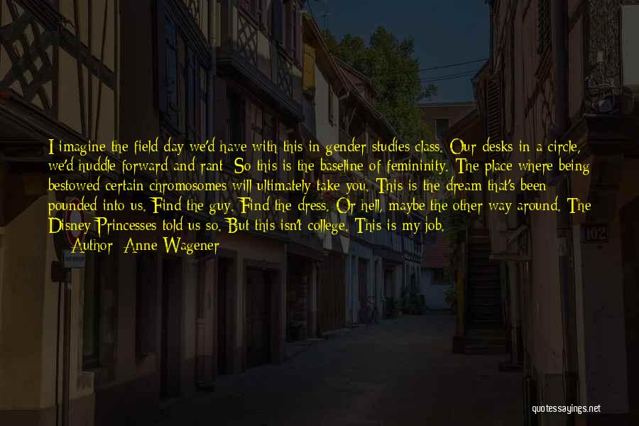 Anne Wagener Quotes: I Imagine The Field Day We'd Have With This In Gender Studies Class. Our Desks In A Circle, We'd Huddle