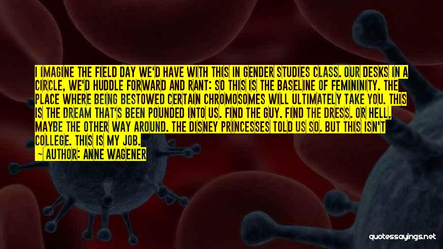 Anne Wagener Quotes: I Imagine The Field Day We'd Have With This In Gender Studies Class. Our Desks In A Circle, We'd Huddle