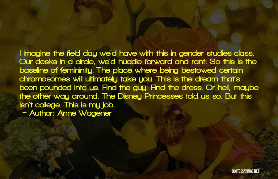 Anne Wagener Quotes: I Imagine The Field Day We'd Have With This In Gender Studies Class. Our Desks In A Circle, We'd Huddle