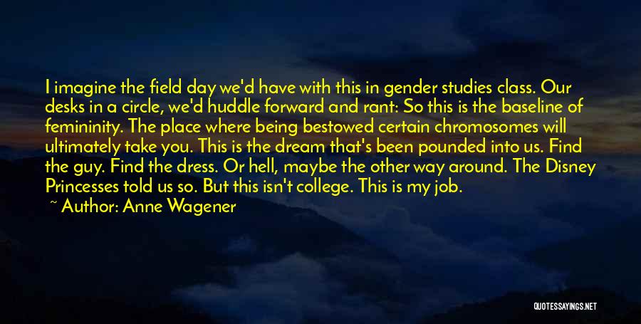 Anne Wagener Quotes: I Imagine The Field Day We'd Have With This In Gender Studies Class. Our Desks In A Circle, We'd Huddle