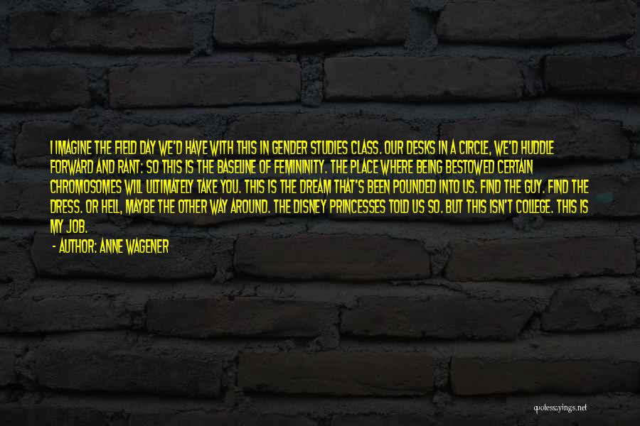 Anne Wagener Quotes: I Imagine The Field Day We'd Have With This In Gender Studies Class. Our Desks In A Circle, We'd Huddle